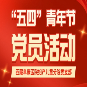 西藏阜康醫(yī)院婦產(chǎn)兒童分院黨支部開展上半年度支部活動(dòng)展現(xiàn)黨員青春風(fēng)采
